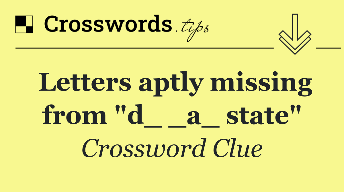 Letters aptly missing from "d_ _a_ state"