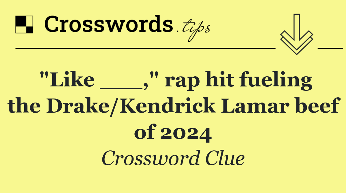 "Like ___," rap hit fueling the Drake/Kendrick Lamar beef of 2024