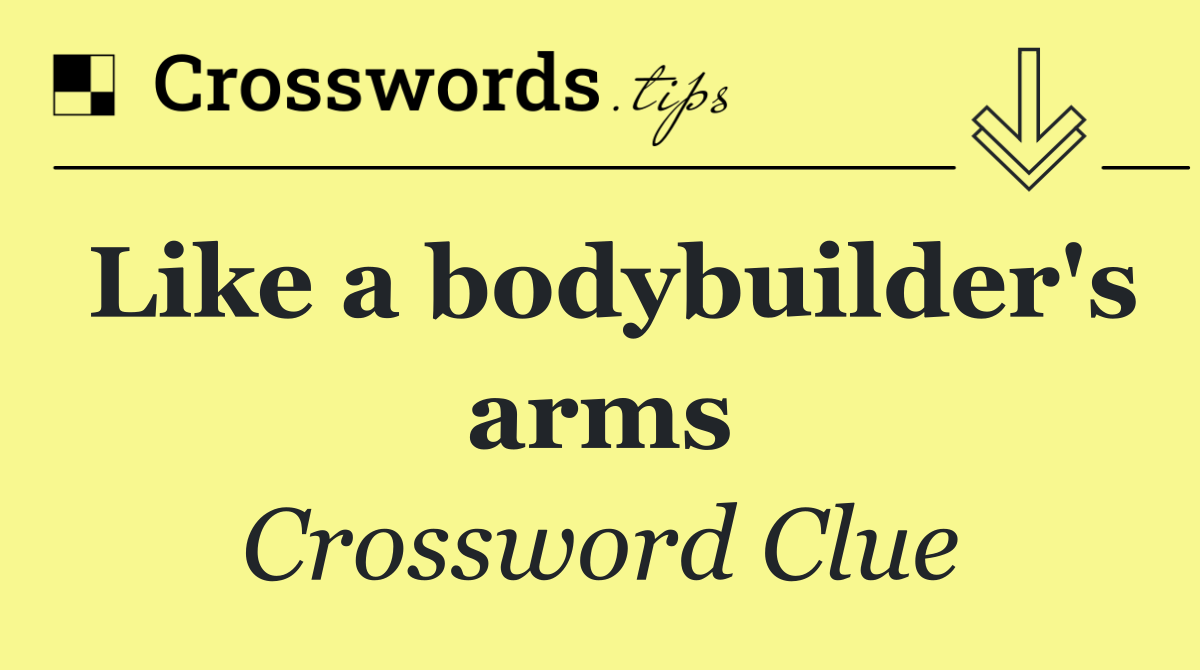 Like a bodybuilder's arms