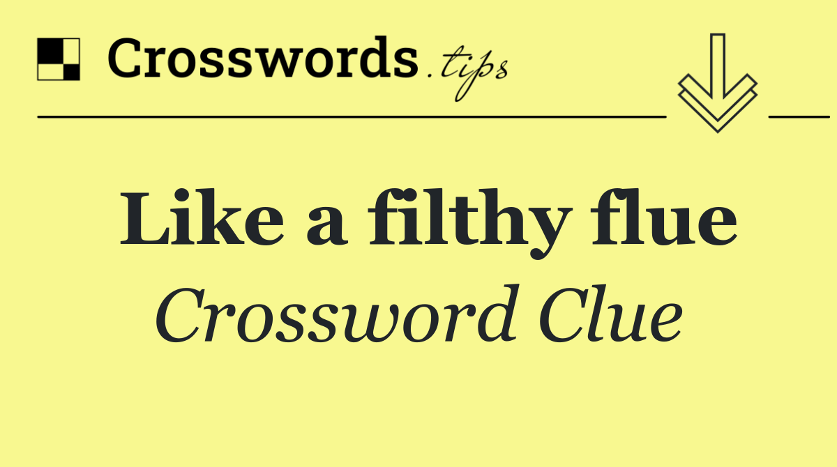 Like a filthy flue