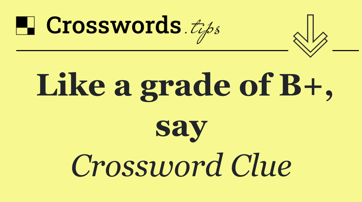 Like a grade of B+, say
