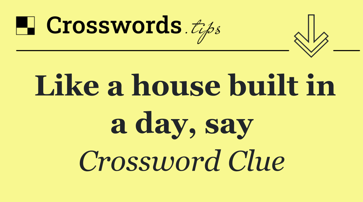 Like a house built in a day, say