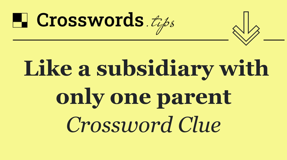 Like a subsidiary with only one parent