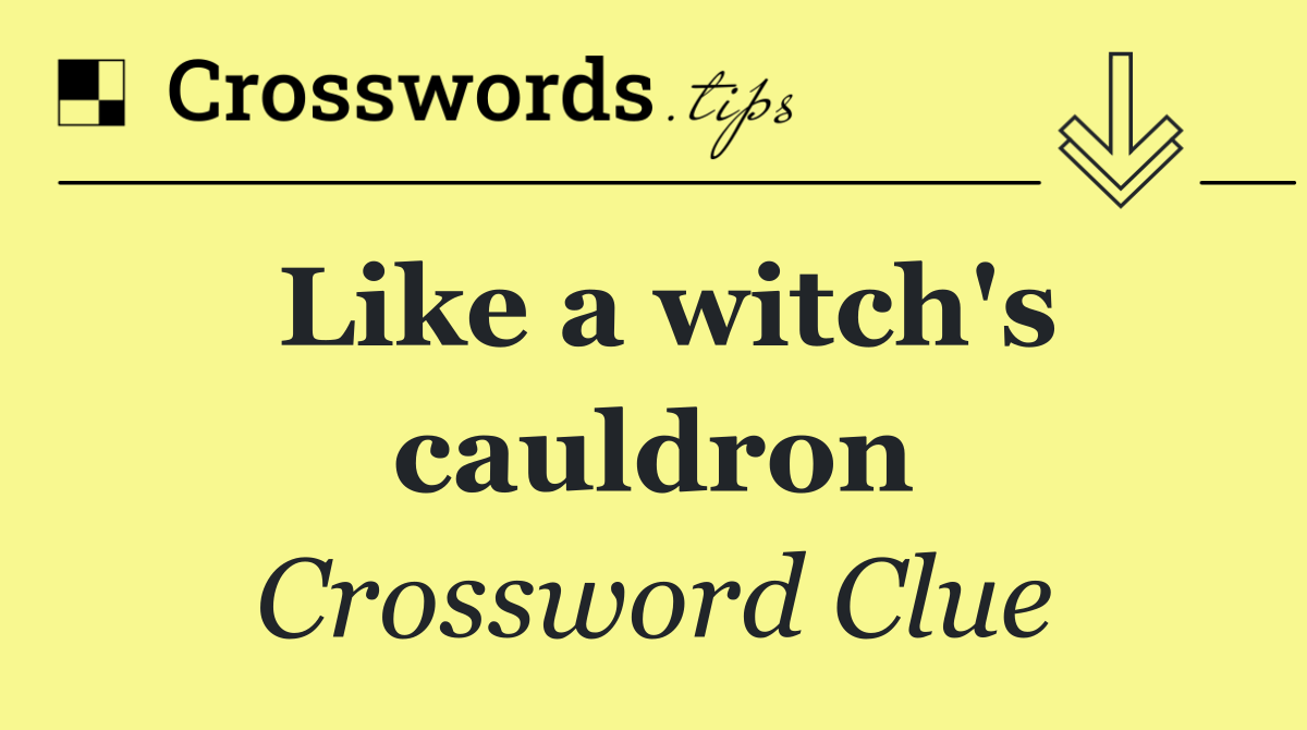 Like a witch's cauldron