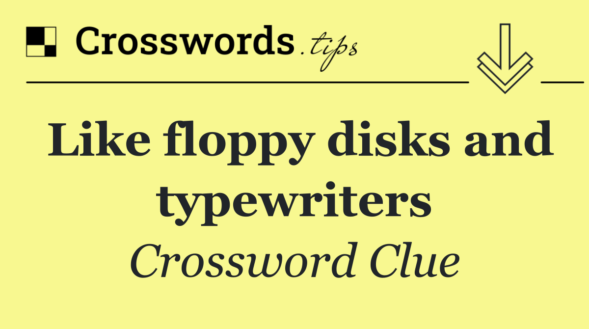 Like floppy disks and typewriters