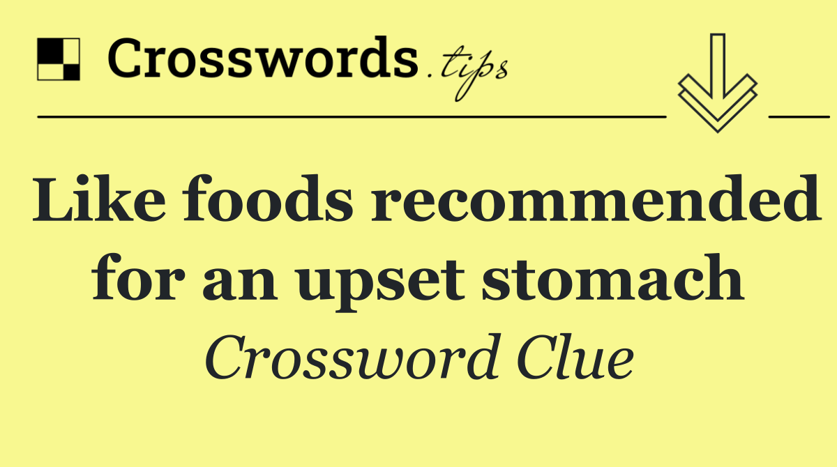 Like foods recommended for an upset stomach