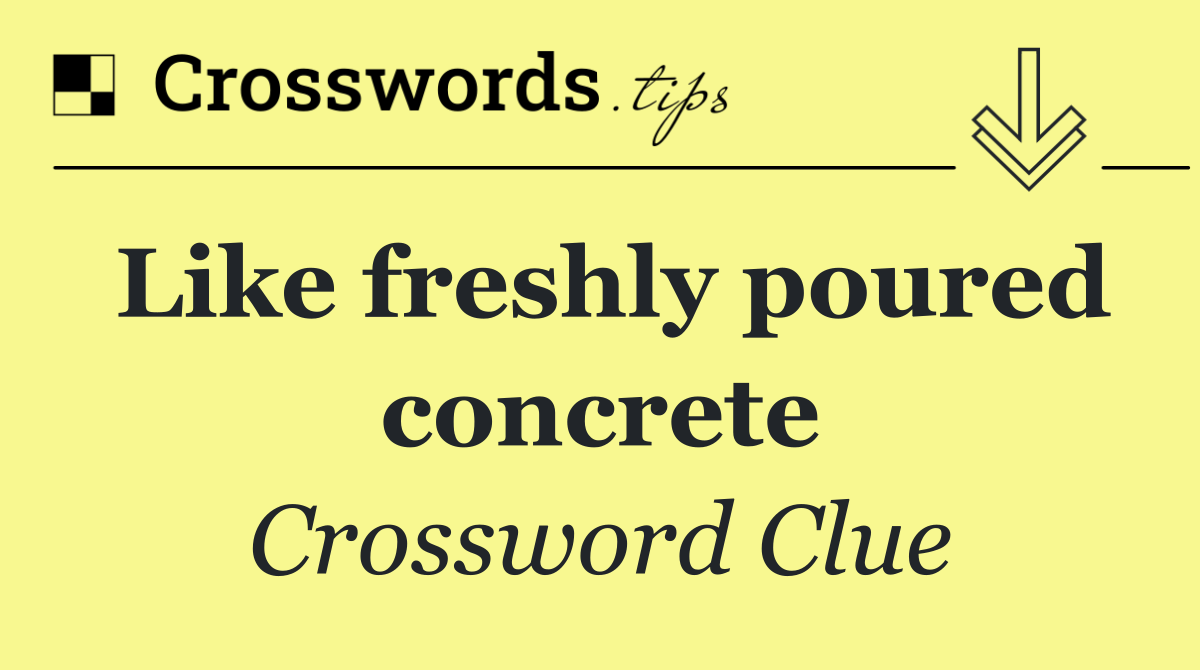Like freshly poured concrete