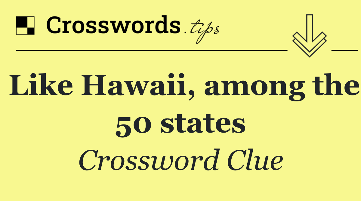 Like Hawaii, among the 50 states