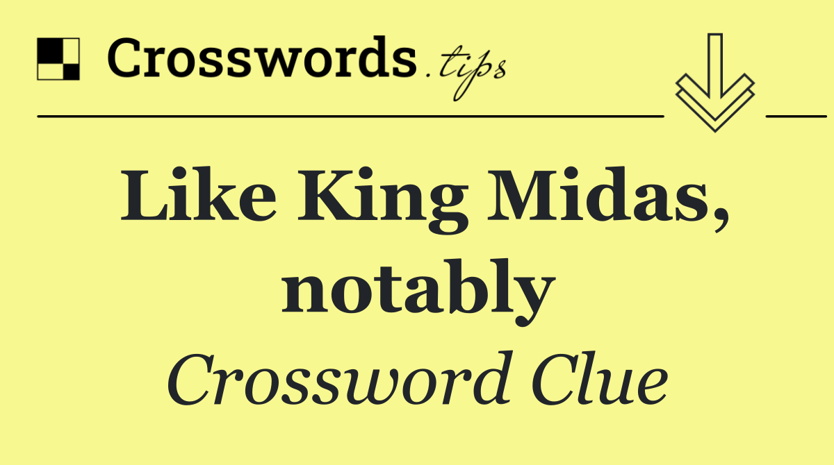 Like King Midas, notably