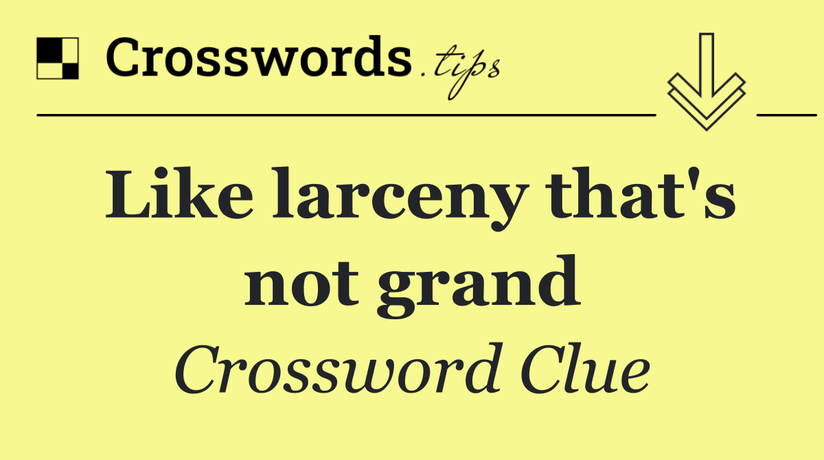 Like larceny that's not grand