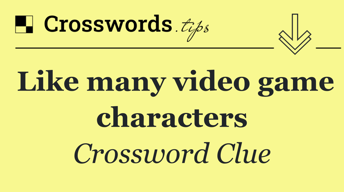 Like many video game characters