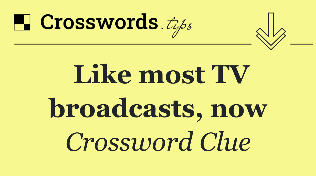 Like most TV broadcasts, now