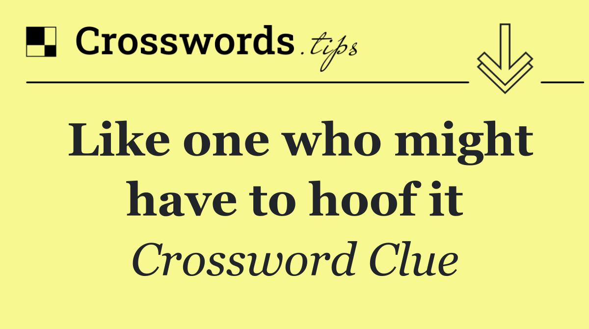 Like one who might have to hoof it