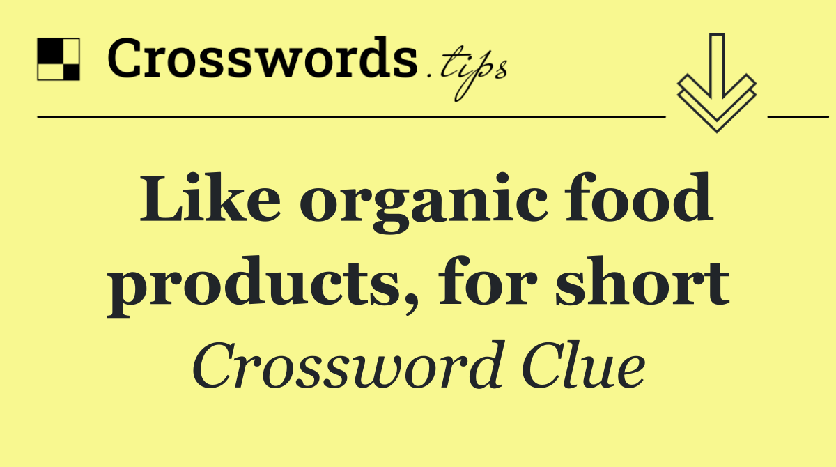 Like organic food products, for short