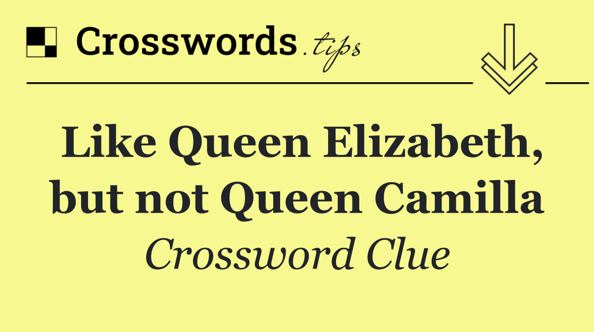 Like Queen Elizabeth, but not Queen Camilla