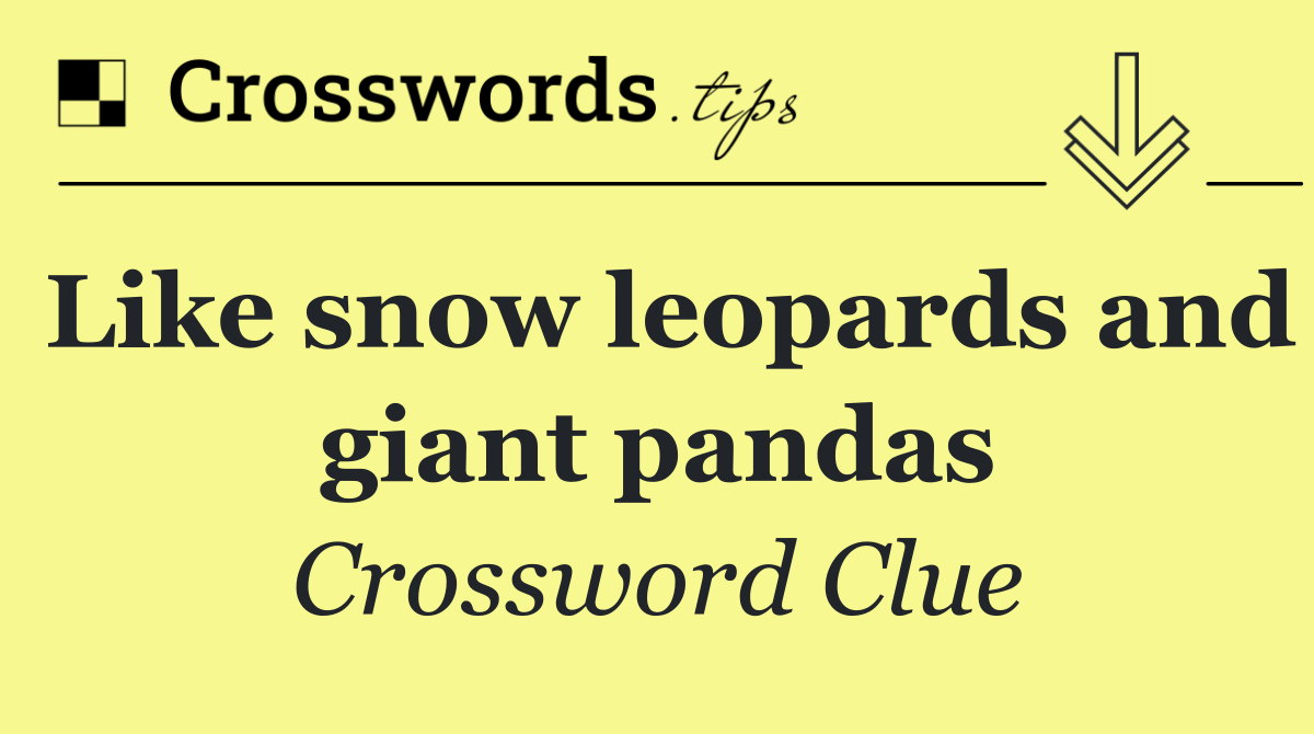 Like snow leopards and giant pandas
