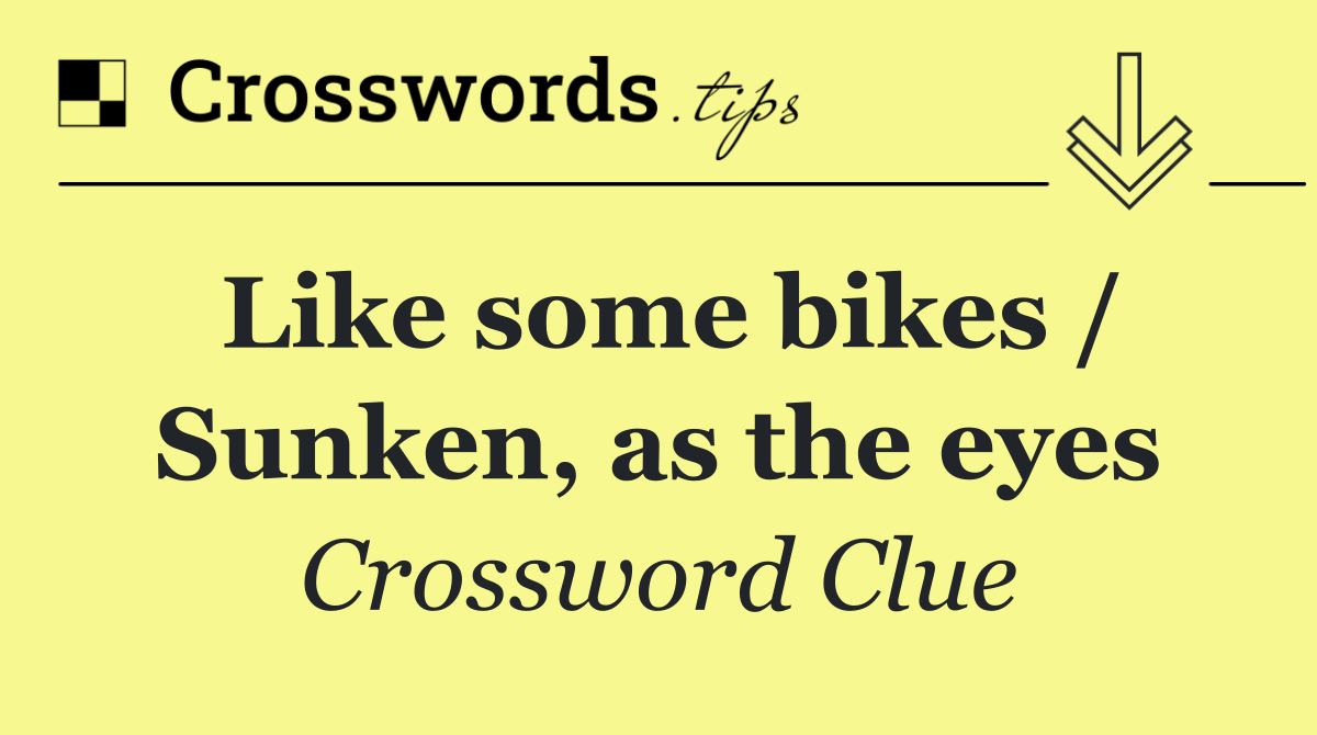 Like some bikes / Sunken, as the eyes
