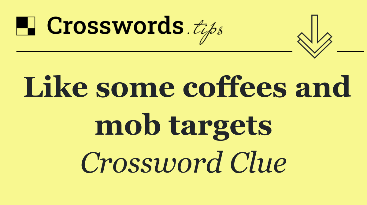 Like some coffees and mob targets