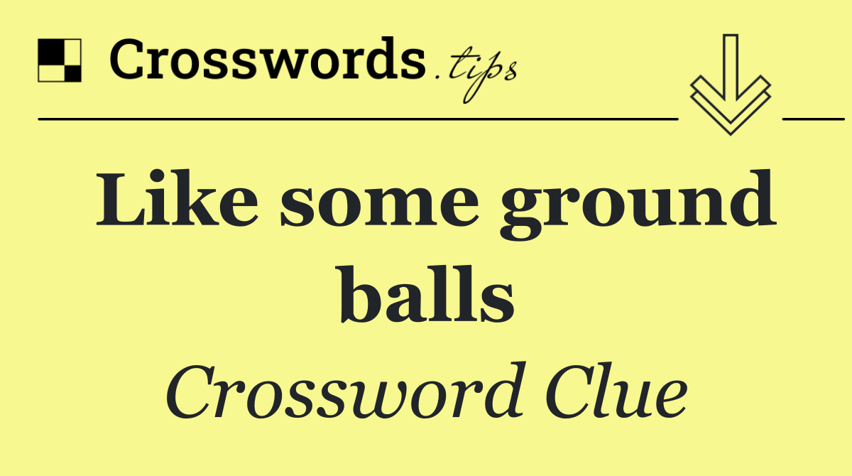 Like some ground balls