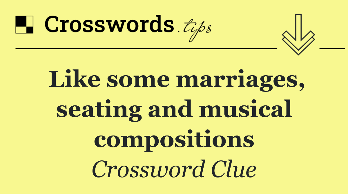 Like some marriages, seating and musical compositions