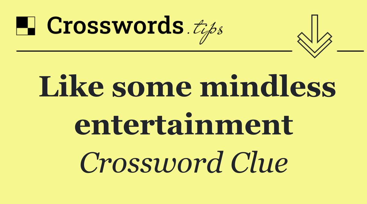 Like some mindless entertainment