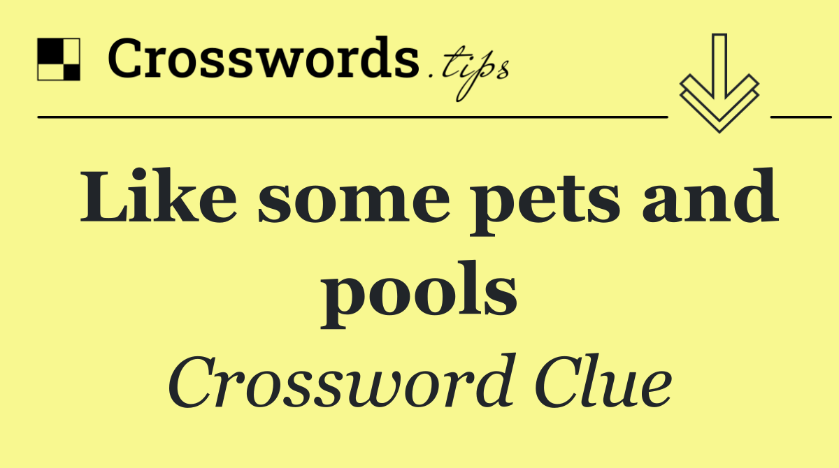 Like some pets and pools
