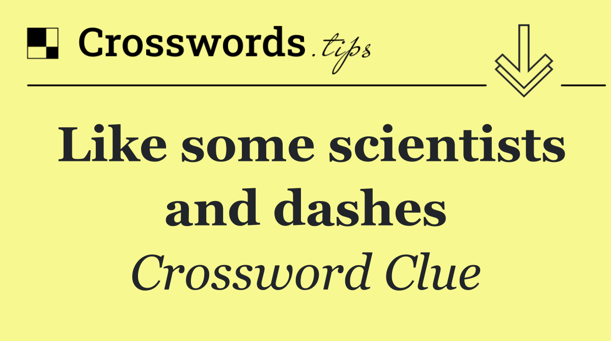 Like some scientists and dashes