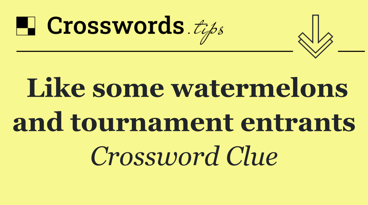 Like some watermelons and tournament entrants
