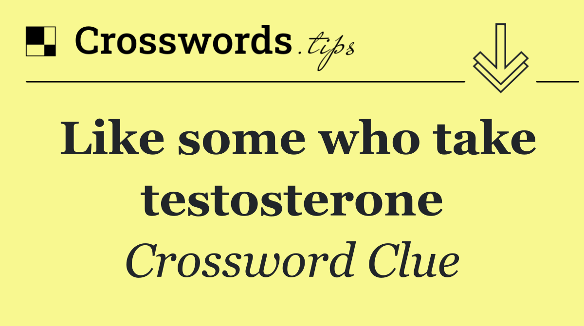 Like some who take testosterone