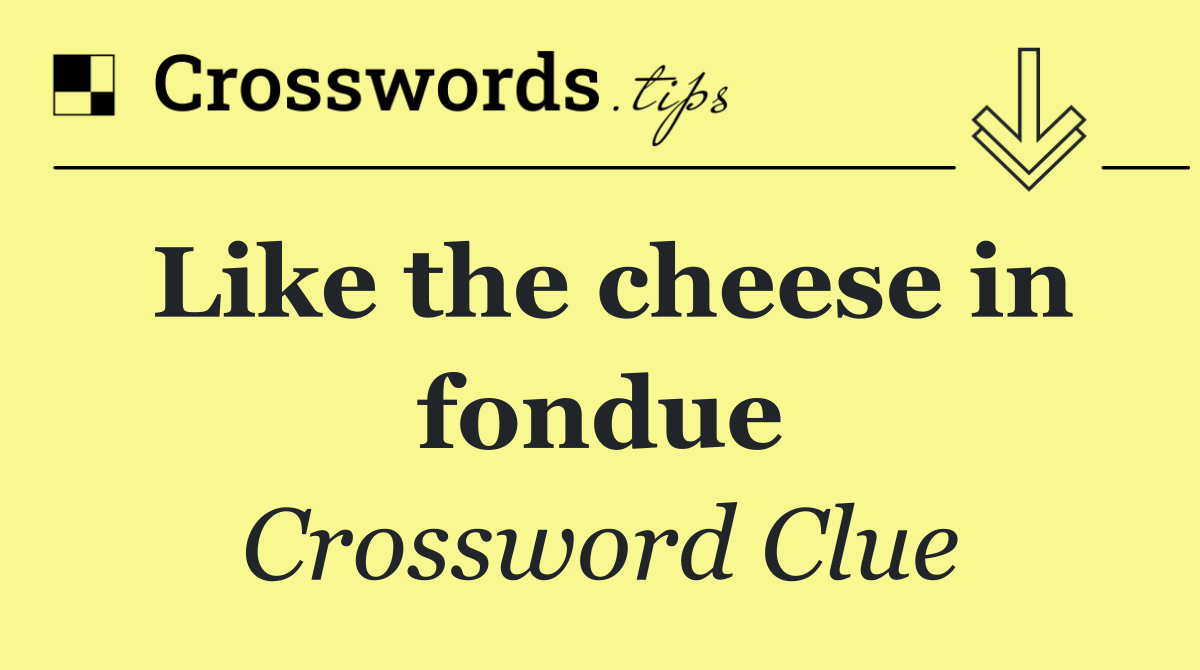 Like the cheese in fondue