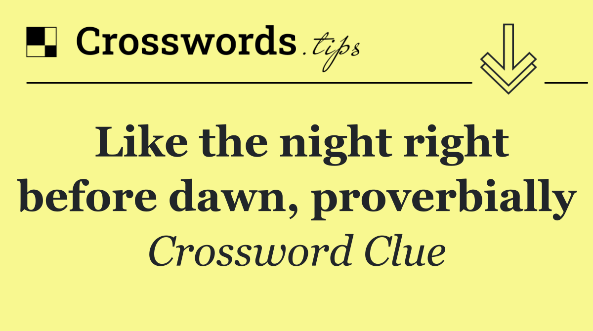 Like the night right before dawn, proverbially