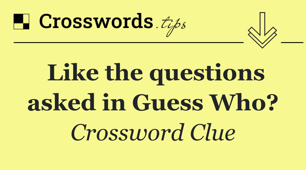 Like the questions asked in Guess Who?