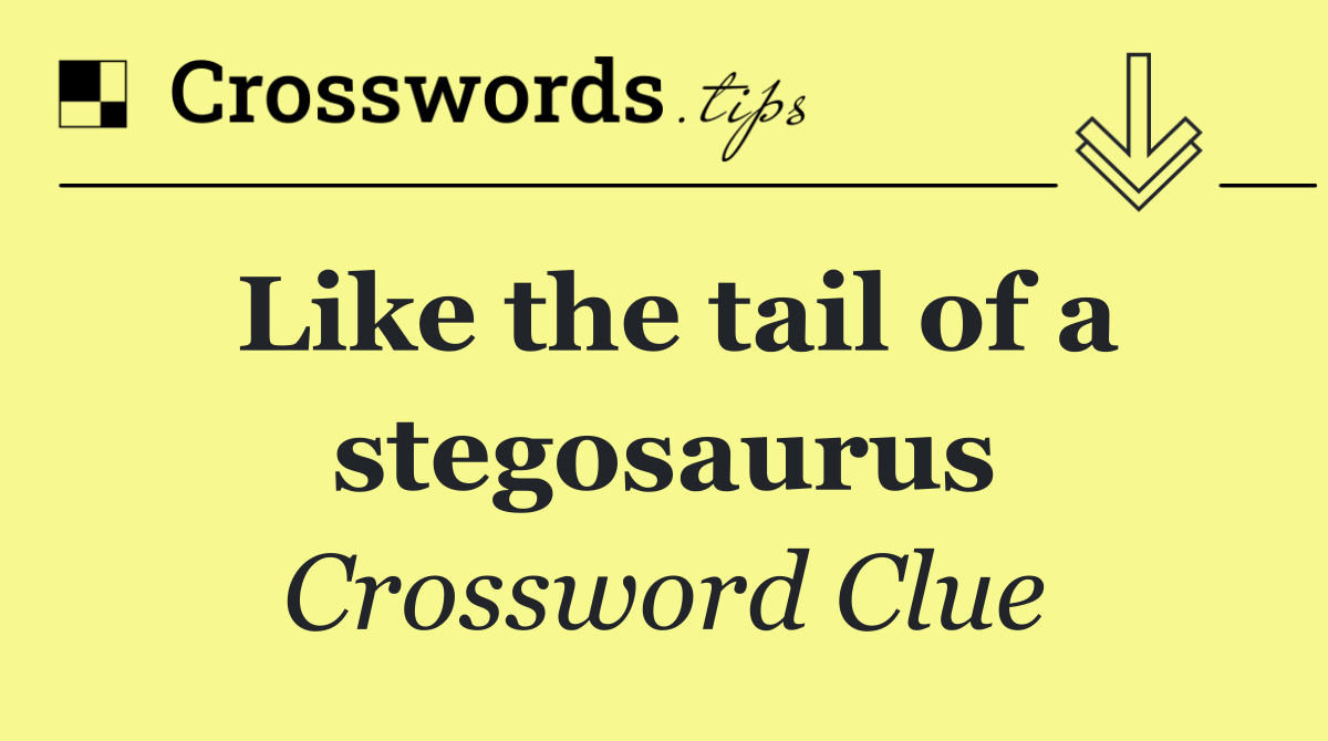 Like the tail of a stegosaurus
