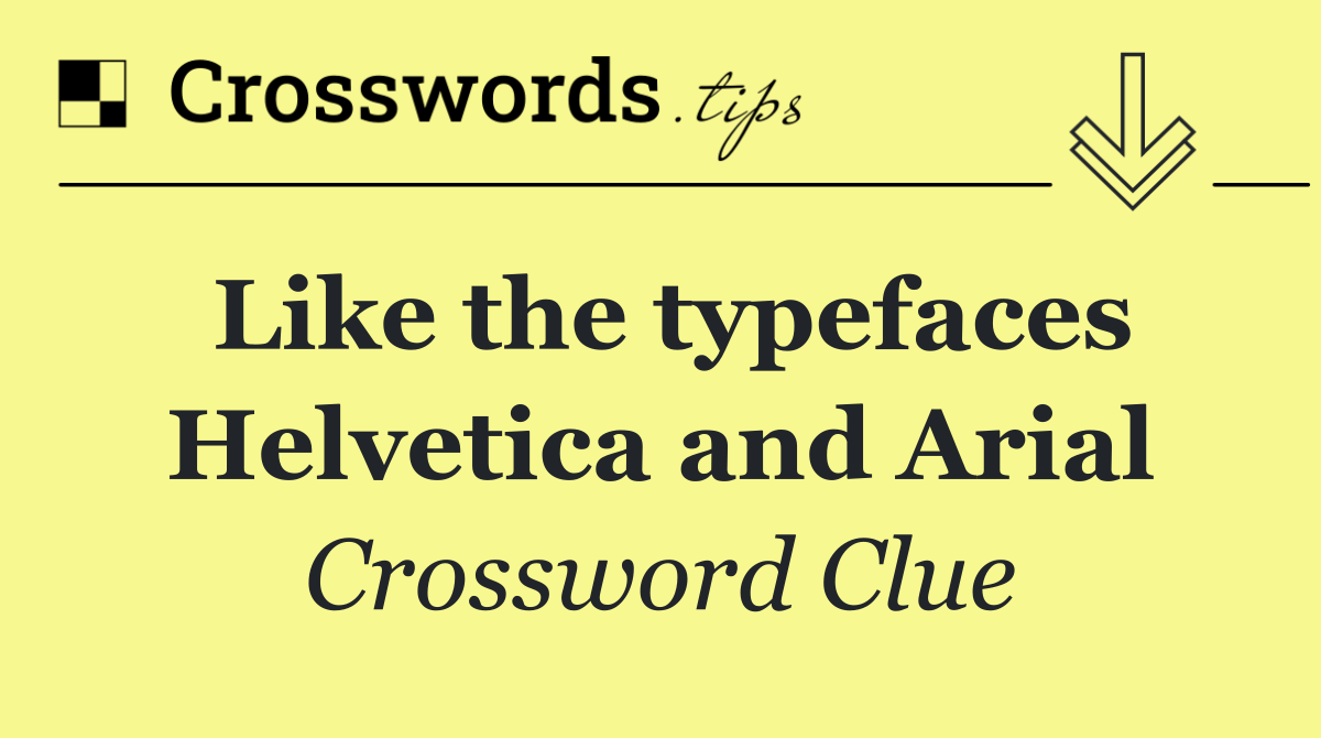Like the typefaces Helvetica and Arial