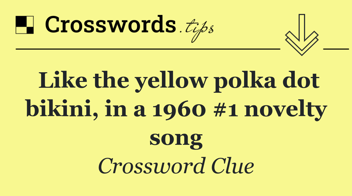 Like the yellow polka dot bikini, in a 1960 #1 novelty song