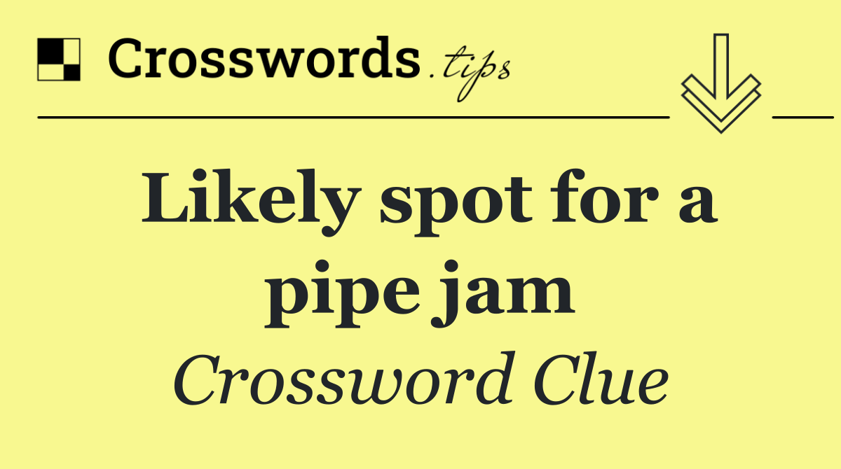 Likely spot for a pipe jam