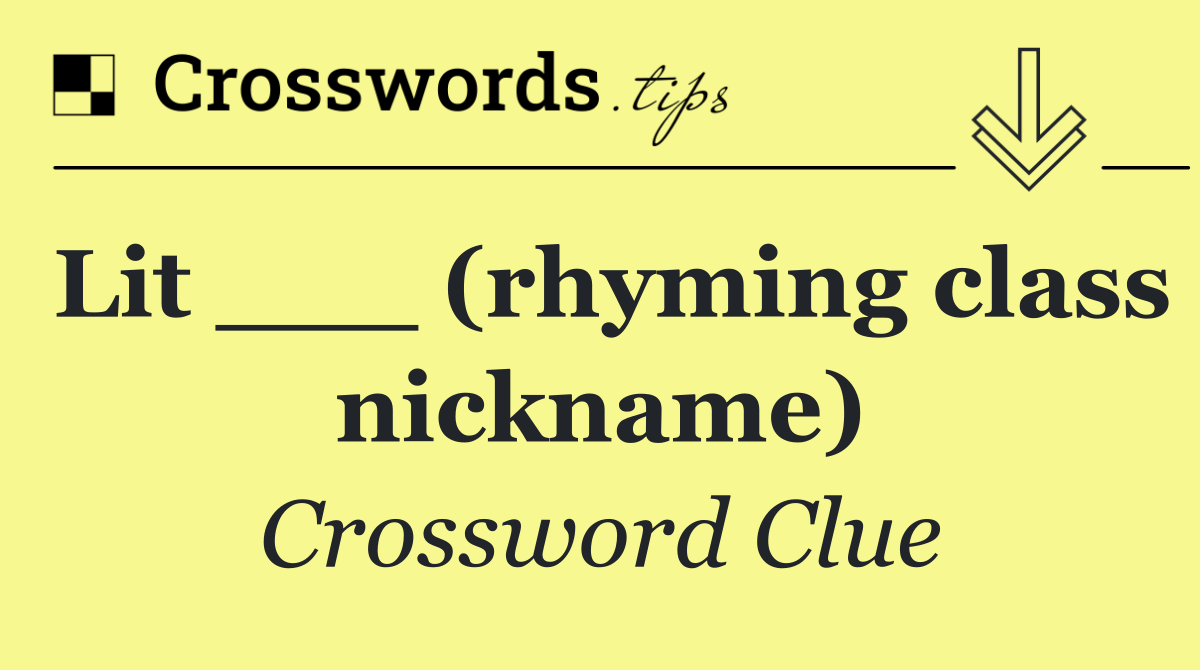 Lit ___ (rhyming class nickname)