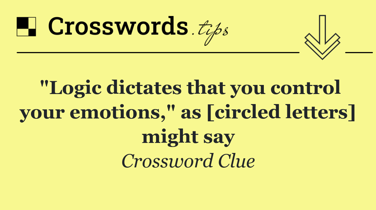 "Logic dictates that you control your emotions," as [circled letters] might say