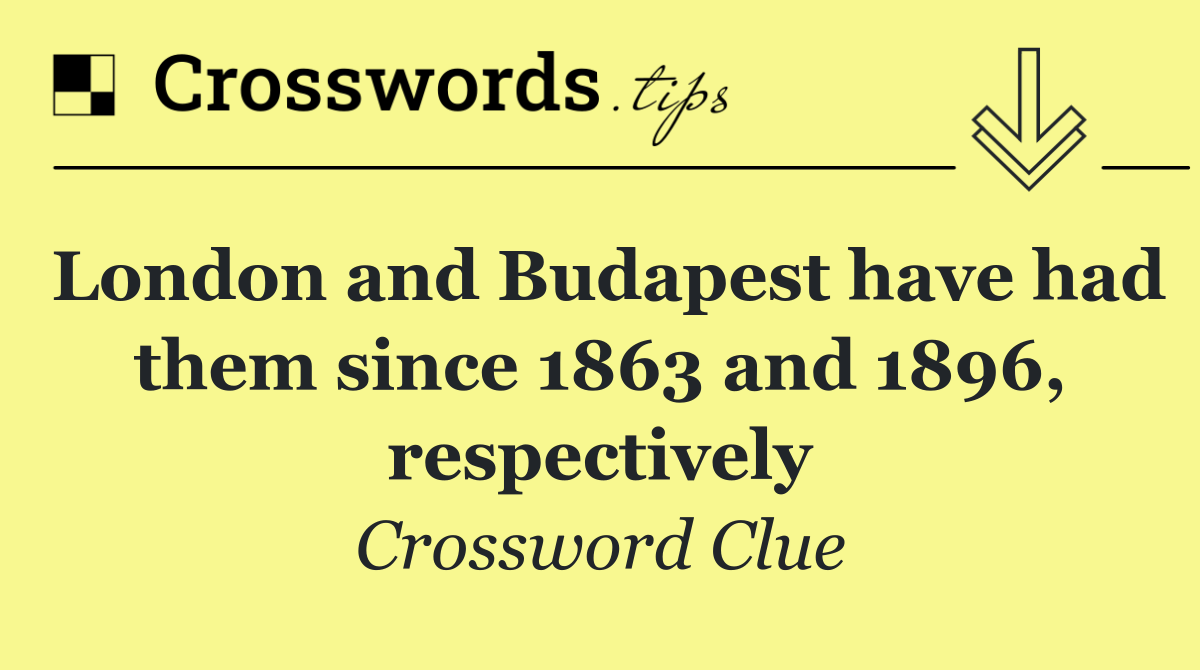 London and Budapest have had them since 1863 and 1896, respectively