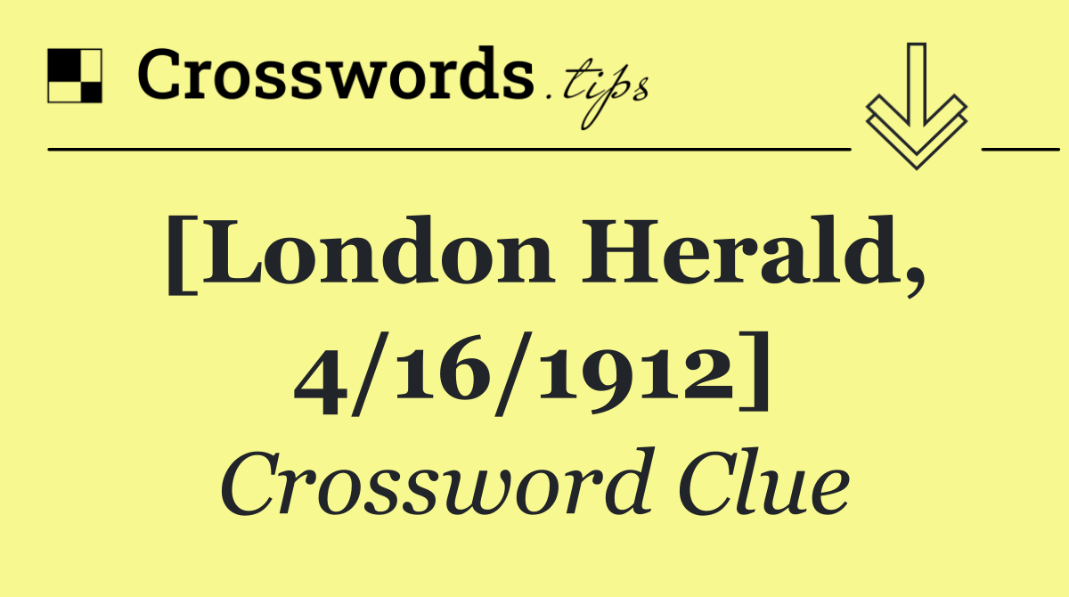 [London Herald, 4/16/1912]