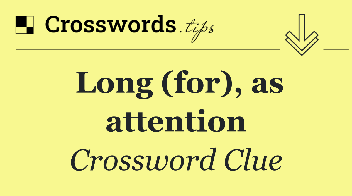 Long (for), as attention