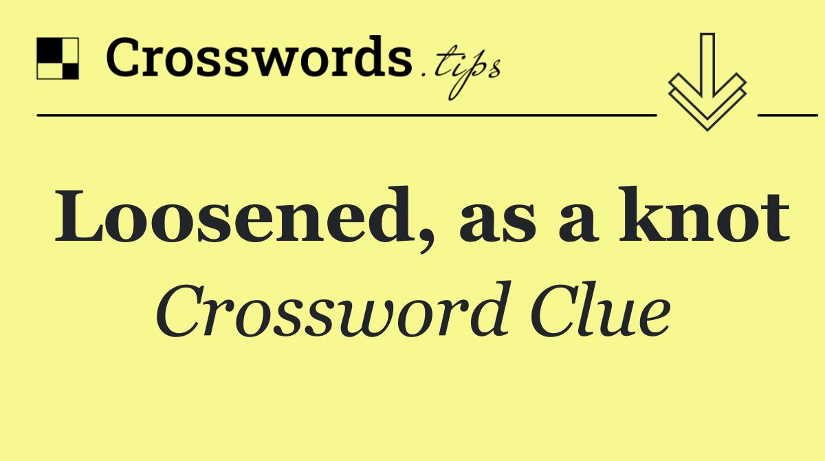 Loosened, as a knot