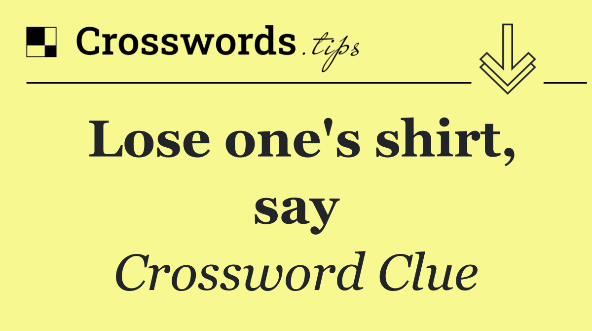 Lose one's shirt, say