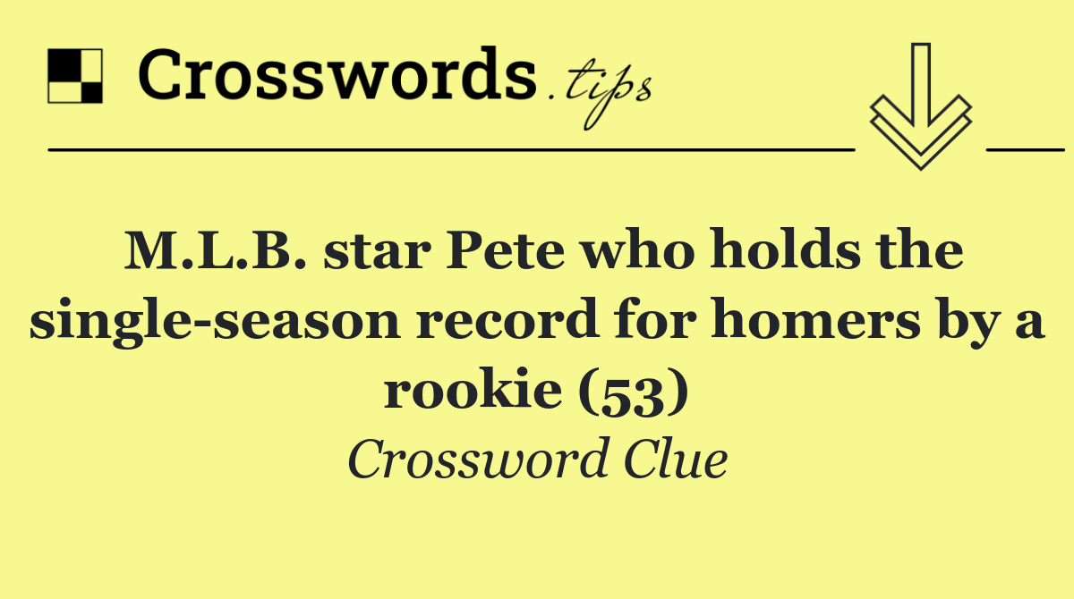 M.L.B. star Pete who holds the single season record for homers by a rookie (53)