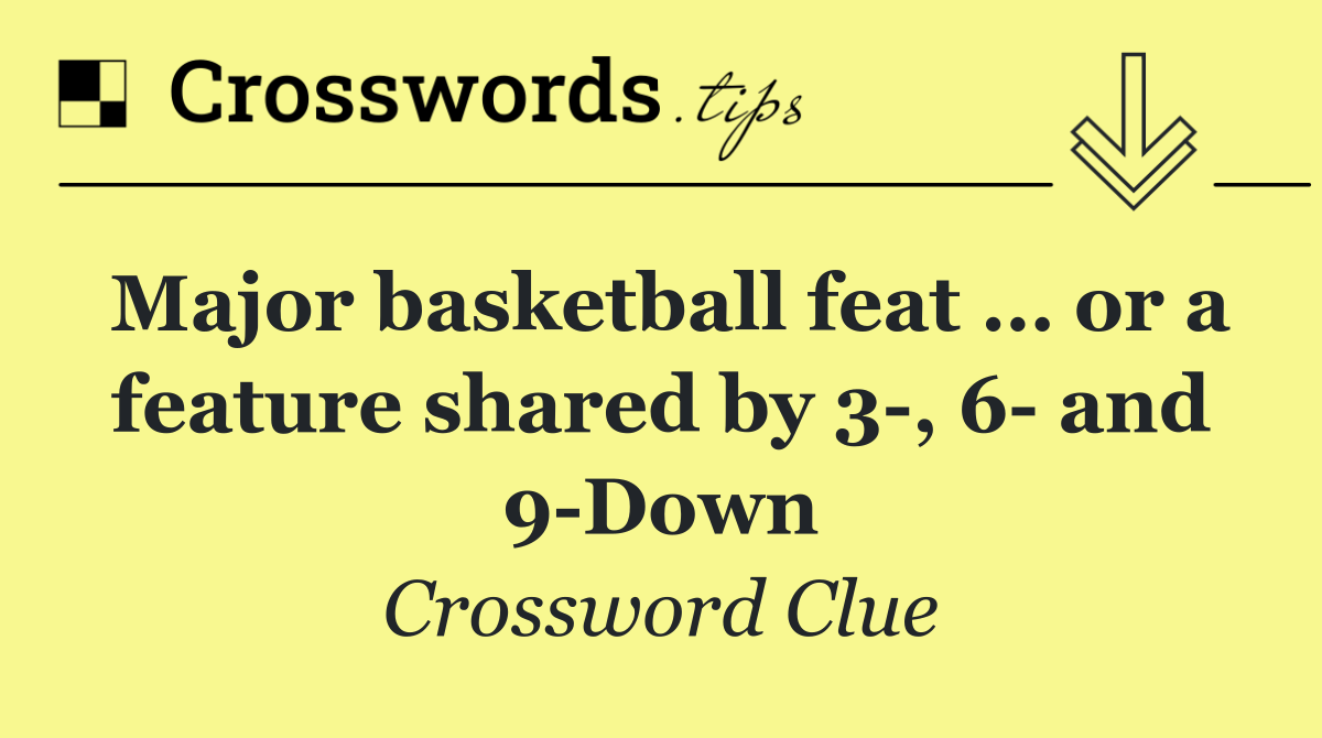 Major basketball feat … or a feature shared by 3 , 6  and 9 Down