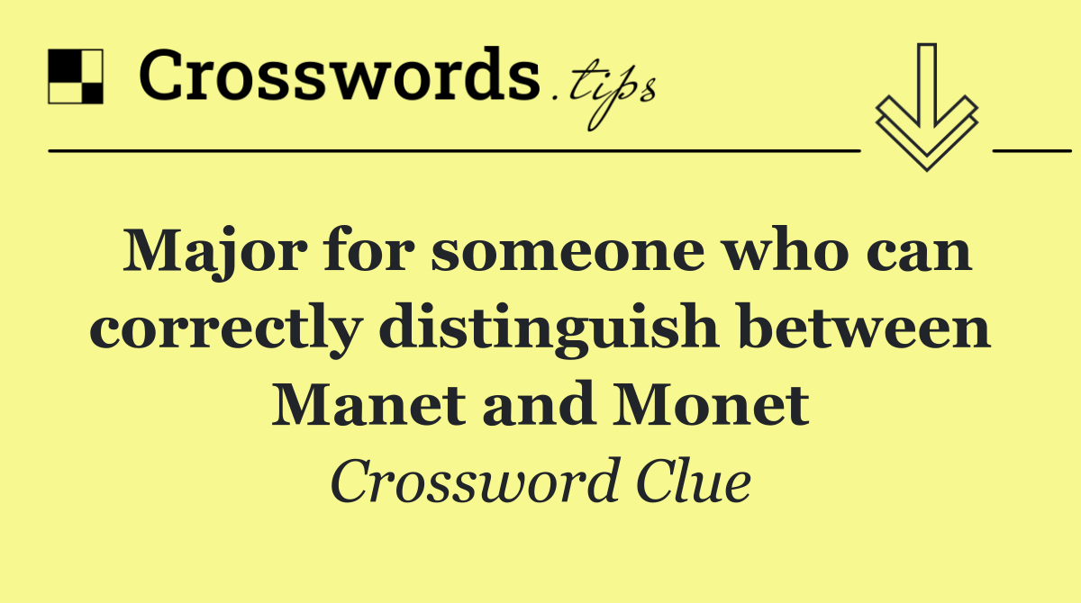 Major for someone who can correctly distinguish between Manet and Monet