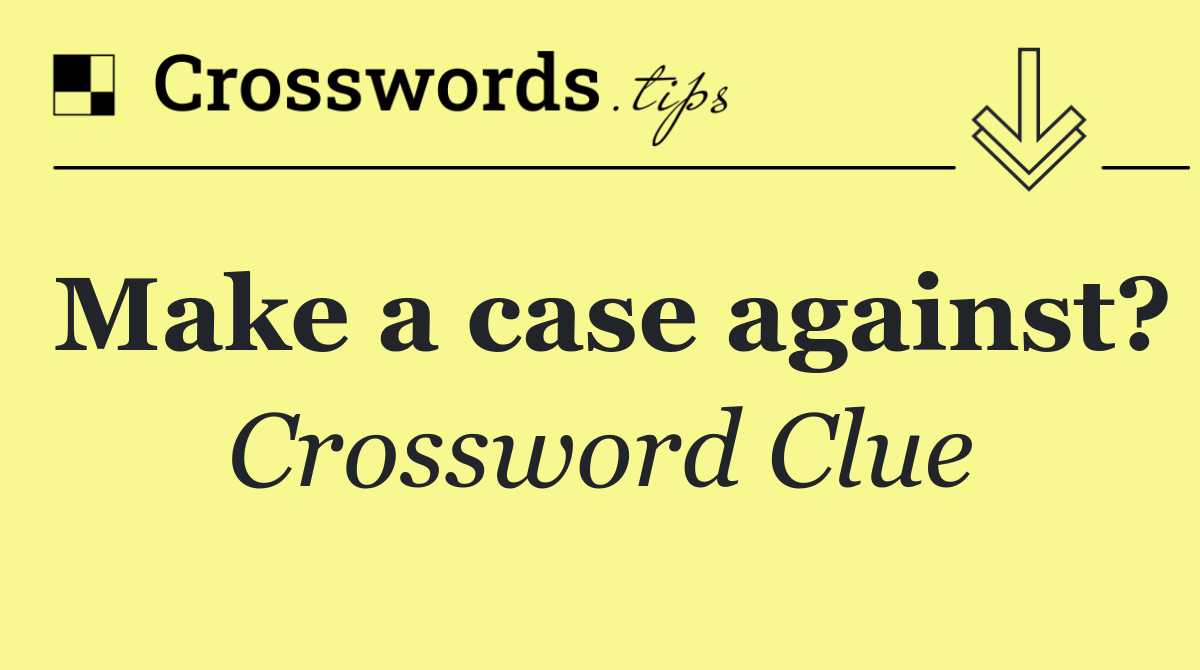 Make a case against?