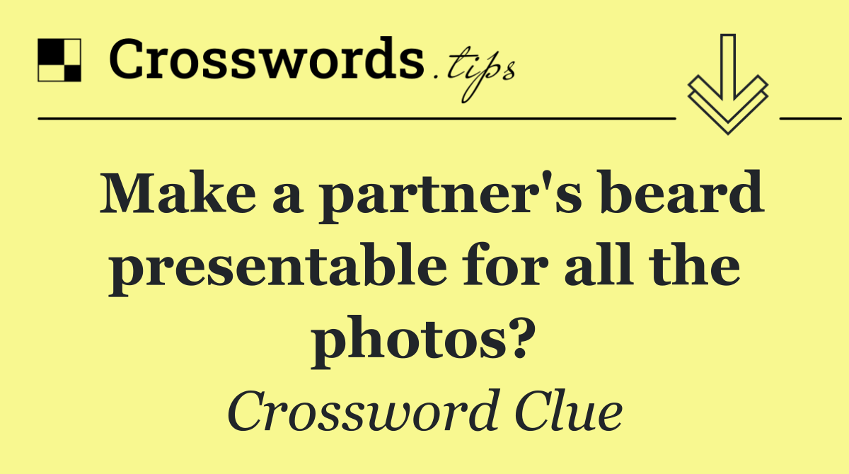 Make a partner's beard presentable for all the photos?