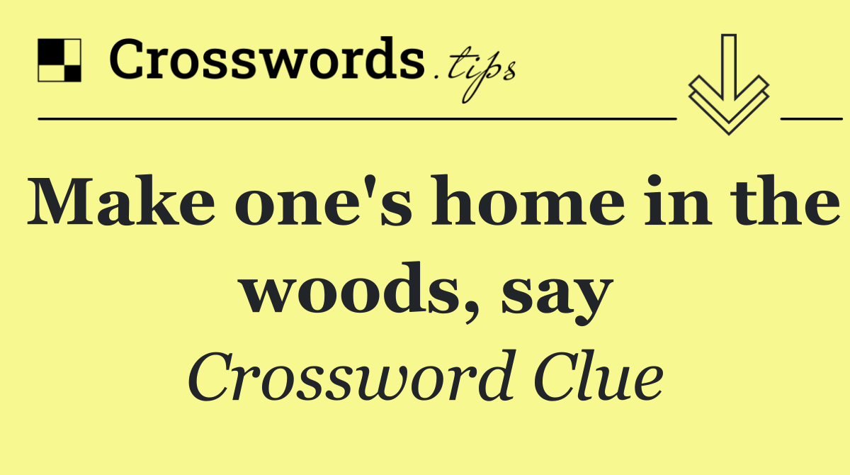 Make one's home in the woods, say