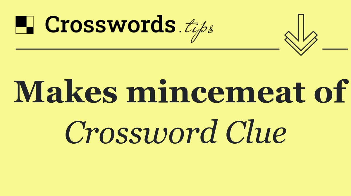 Makes mincemeat of